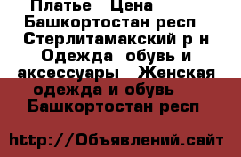 Платье › Цена ­ 500 - Башкортостан респ., Стерлитамакский р-н Одежда, обувь и аксессуары » Женская одежда и обувь   . Башкортостан респ.